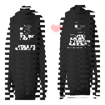 I Love Dark Ambient I Heart Dark Ambient Sweatshirt Unisex | Mazezy