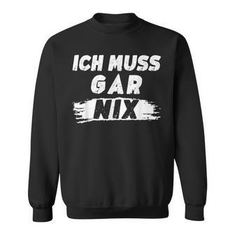 Lustig Herrenprüche Ich Muss Gar Nix Sweatshirt - Geschenkecke