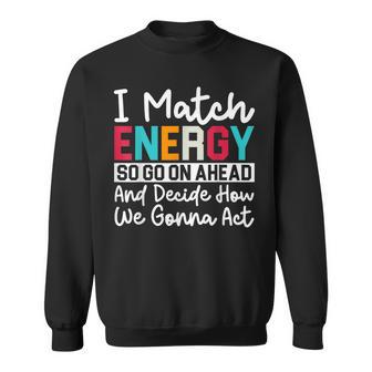 I Match Energy So How We Gonna Act Today I Match Energy Sweatshirt - Thegiftio UK