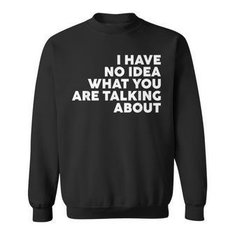 I Have No Idea What You Are Talking About Sweatshirt - Thegiftio UK