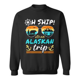Oh Ship It's An Alaskan Trip Alaska Cruise Sweatshirt | Mazezy