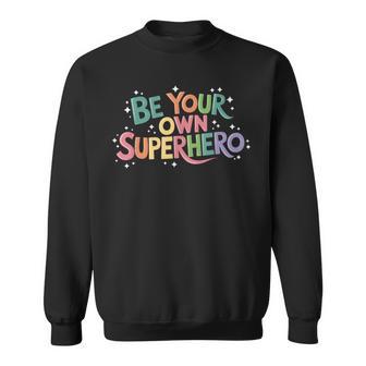 Be Your Own Superhero Motivational Inspirational Quote Sweatshirt - Monsterry