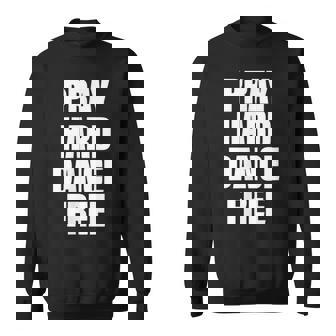 Pray Hard Dance Free Sweatshirt Unisex | Mazezy