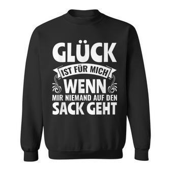 Spruch Glück Ist Für Mich Wenn Mir Niemand Auf Denack Geht Sweatshirt - Geschenkecke