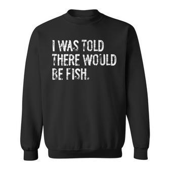 I Was Told There Would Be Fish Fishing Sweatshirt - Thegiftio UK