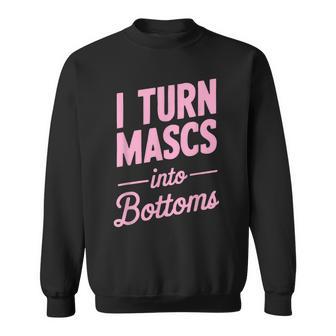 I Turn Mascs Into Bottoms Femme Lesbian Bisexual Pride Queer Sweatshirt | Mazezy