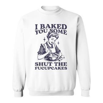 I Baked You Some Shut The Fucupcakes Baking Vintage Sweatshirt - Thegiftio