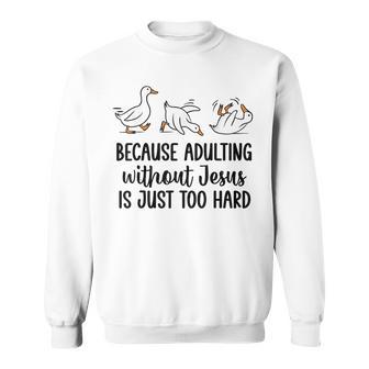 Goose Because Adulting Without Jesus Is Just Too Hard Sweatshirt - Thegiftio UK