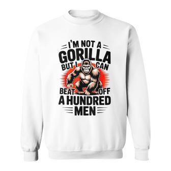 I'm Not A Gorilla But I Can Beat Off A 100 Quotes Sweatshirt - Monsterry