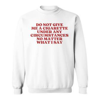 Do Not Give Me A Cigarette Under Any Circumstances Y2k Sweatshirt - Thegiftio