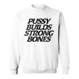 Pussy Builds Strong Bones Humorous Witty Hilarious Sweatshirt - Monsterry