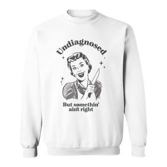 Undiagnosed But Something Aint Right Sarcasm Weird Sweatshirt | Seseable CA