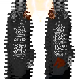 Because I'm The Queen That's Why Women Sweatshirt | Seseable CA