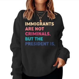Immigrants Are Not Criminals But The President Is Women Sweatshirt - Monsterry