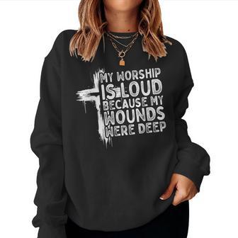 My Worship Is Loud Because My Wounds Were Deep Christian Women Sweatshirt - Thegiftio
