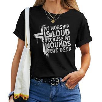 My Worship Is Loud Because My Wounds Were Deep Christian Women T-shirt - Thegiftio