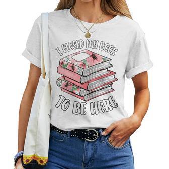 I Closed My Book To Be Here Reading Bookworm Girls Women T-shirt | Seseable UK