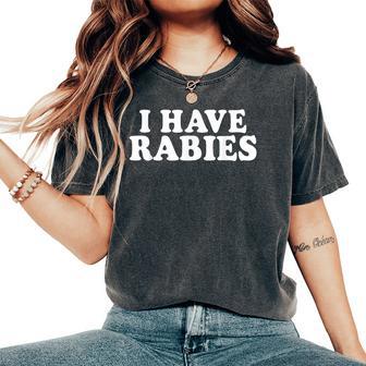 I Have Rabies Sarcastic Humor Meme Quotes Women's Oversized Comfort T-Shirt - Monsterry