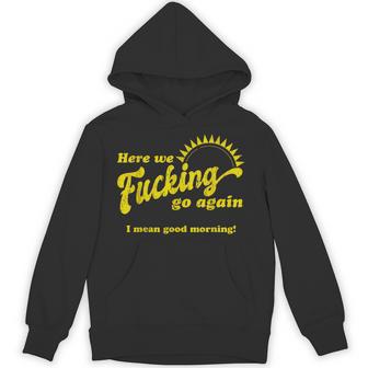 Here We Fcking Go Again I Mean Good Morning Apparel Hoodie - Thegiftio UK