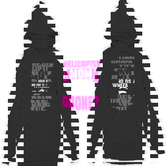 Helicopter Mom And Proud Of It Who Needs A Drone Unisex Hoodie | Mazezy