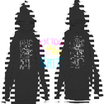 I'm Too Old For This ShIT Seniors Birthday Pun Hoodie - Monsterry