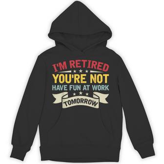 I'm Retired You're Not Have Fun At Work Tomorrow Retirement Hoodie - Thegiftio UK