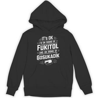 It's Ok I'm On 500Mg Of Fukitol And 300Mgs Gosukadik Hoodie - Thegiftio UK