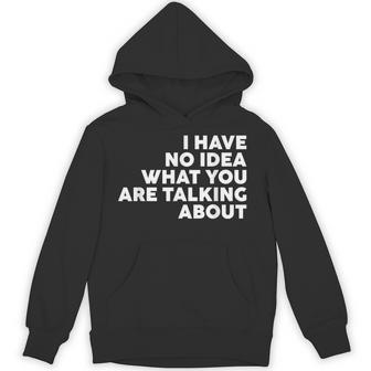 I Have No Idea What You Are Talking About Hoodie - Thegiftio UK