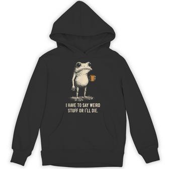 I Have To Say Weird Stuff Or I'll Die Frog Meme Introverts Hoodie - Seseable