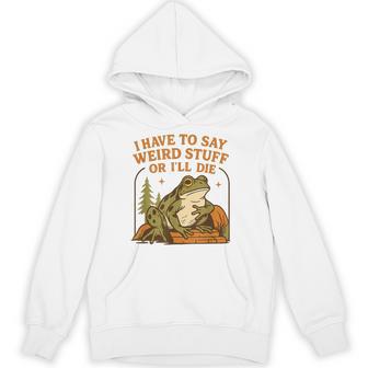 Frog Humor Quote I Have To Say Weird Stuff Or I'll Die Hoodie - Thegiftio UK