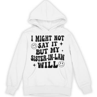 I May Not Say It But My Sister-In-Law Will Do It Hoodie - Thegiftio UK