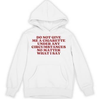 Do Not Give Me A Cigarette Under Any Circumstances Y2k Hoodie - Thegiftio