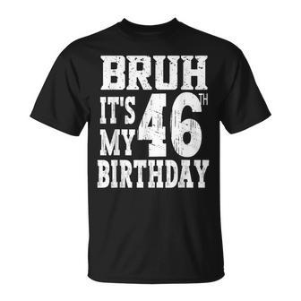 Bruh It's My 46Th Birthday For 46 Year Old Bday T-Shirt - Thegiftio UK