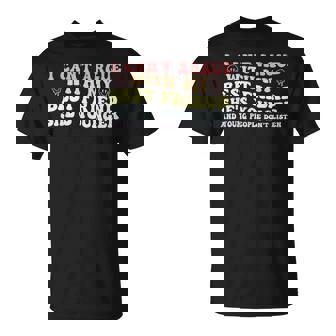 I Can't Argue With My Best Friend She's Younger Quote T-Shirt - Monsterry