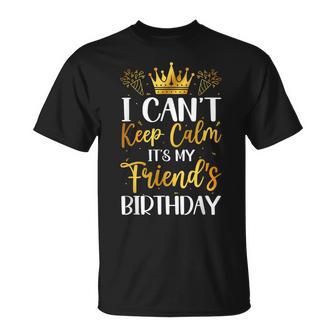 I Can't Keep Calm It's My Friend Birthday Family Bday T-Shirt | Seseable UK