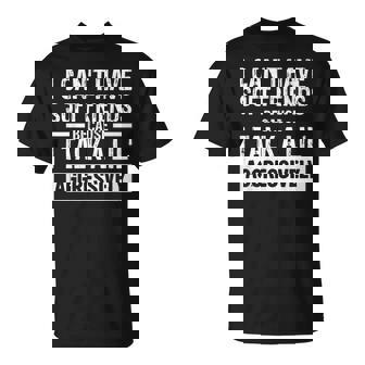 I Can't Have Soft Friends Because I Talk A Lil' Aggressively T-Shirt - Monsterry