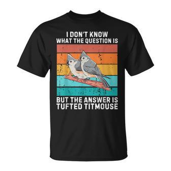 I Don't Know The Question Is The Answer Is Tufted Titmouse T-Shirt - Thegiftio UK