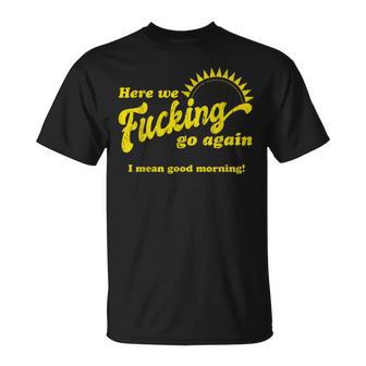 Here We Fcking Go Again I Mean Good Morning Apparel T-Shirt - Thegiftio UK