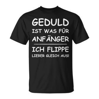 Geduld Ist Was Für Anfänger Ich Flippe Lieber Gleich Aus Fun T-Shirt - Geschenkecke