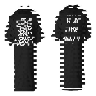 Let Me Drink About It Drôle Blaguesarcastique T-Shirt - Cadeauxyz