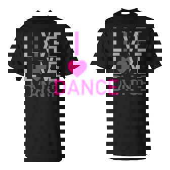 Live Love Dance I Love Dance T-Shirt - Cadeauxyz