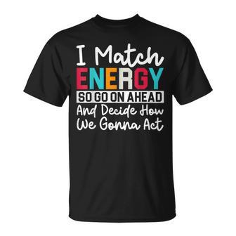 I Match Energy So How We Gonna Act Today I Match Energy T-Shirt - Thegiftio UK