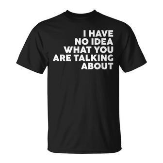 I Have No Idea What You Are Talking About T-Shirt - Thegiftio UK