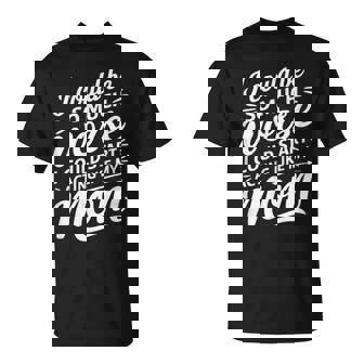 I Could Be So Much Worse I Could Act Like My Mom T-Shirt | Seseable CA