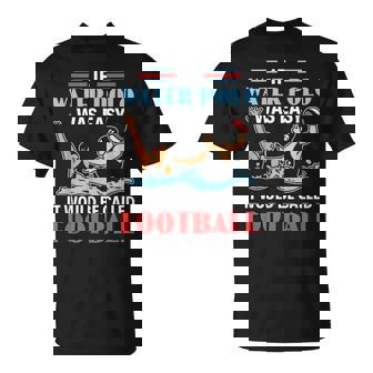 If Water Polo Is Easy It Would Be Called Football Water Polo T-Shirt | Mazezy