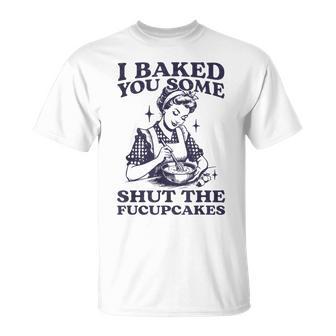 I Baked You Some Shut The Fucupcakes Baking Vintage T-Shirt - Thegiftio