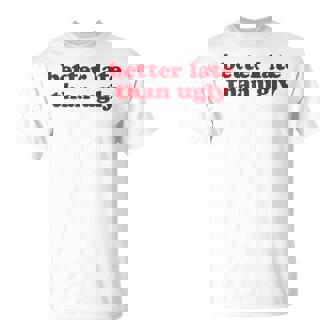 Better Late Than Ugly X Always Late But Worth The Wait Fun T-Shirt | Mazezy