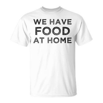We Have Food At Home Dad T-Shirt | Mazezy