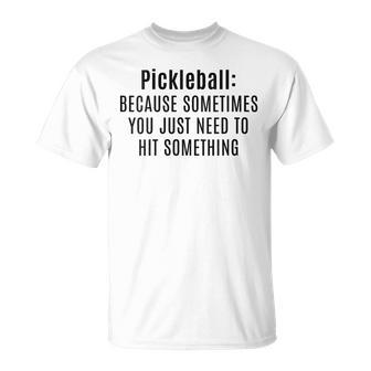 Pickleball Sometimes You Just Need To Hit Something T-Shirt - Thegiftio UK