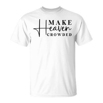 Inspirational Make Heaven Crowded Quote T-Shirt | Mazezy